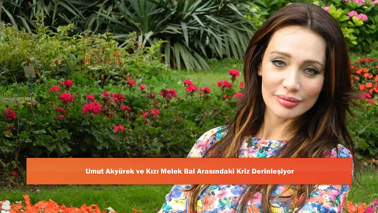 Umut Akyürek ve Kızı Melek Bal Arasındaki Kriz Derinleşiyor
