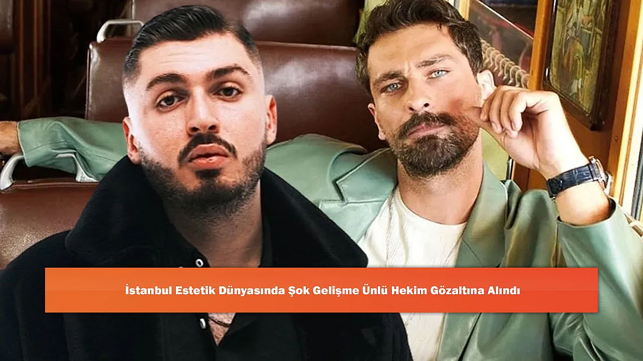 İstanbul Estetik Dünyasında Şok Gelişme Ünlü Hekim Gözaltına Alındı