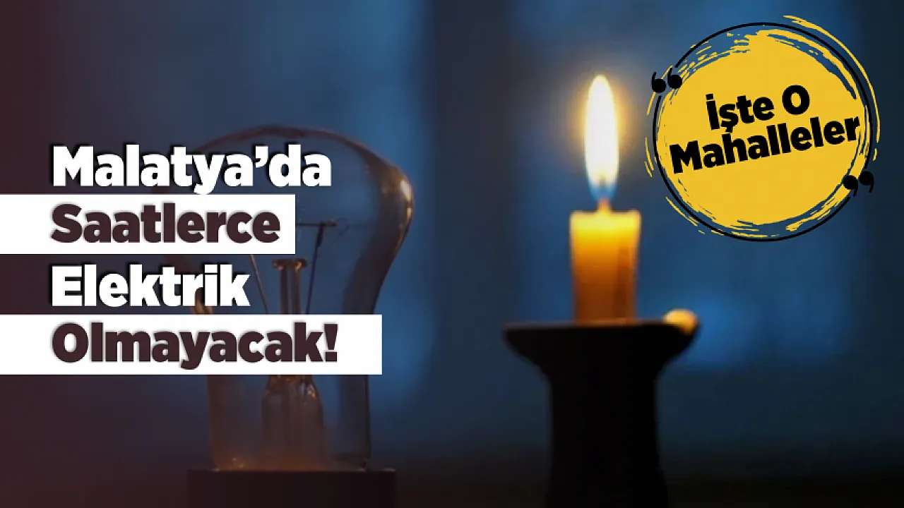 Malatya'da 22 Mayıs Uyarısı! Çok Sayıda Mahallede Elektrik Kesintisi