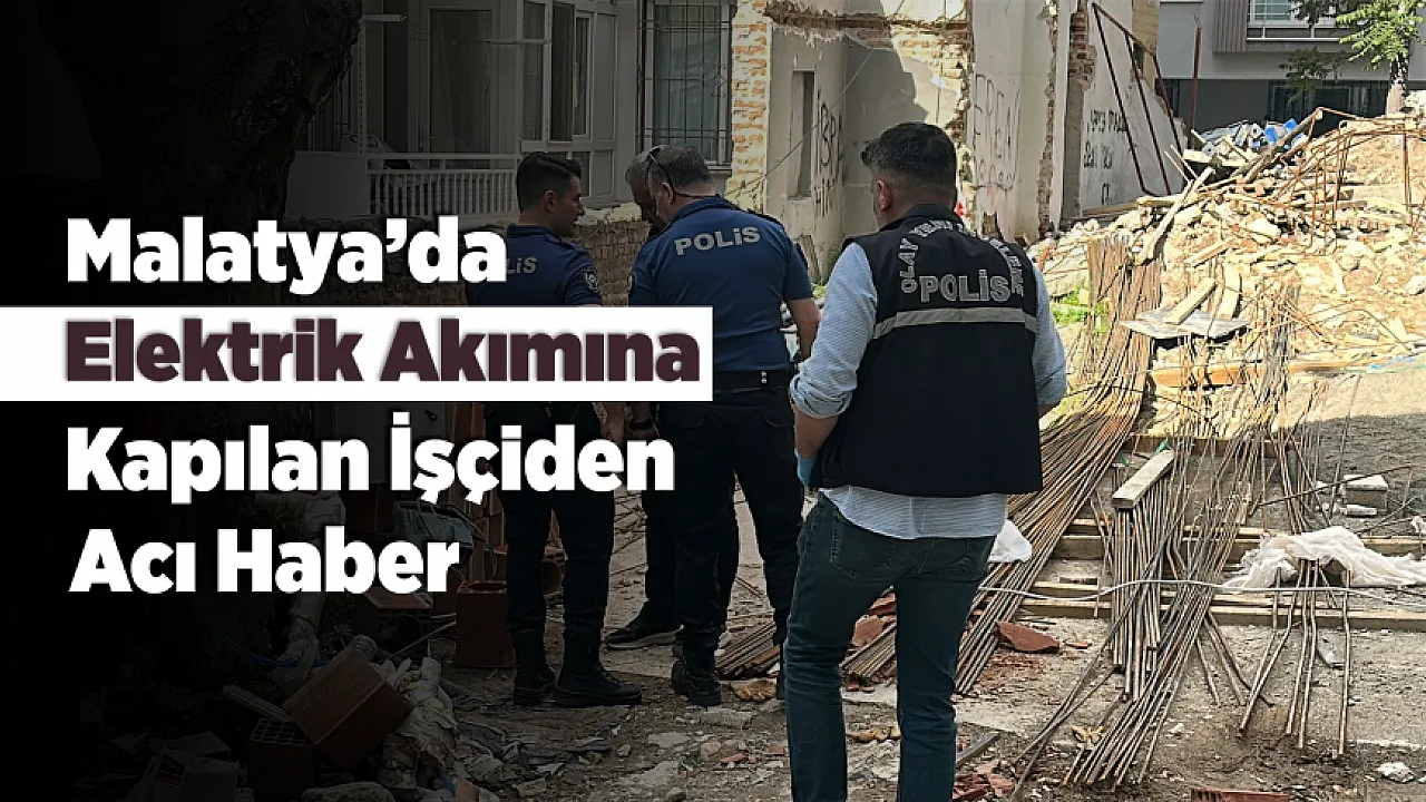 Malatya'da İnşaatta Elektrik Faciası! Genç İşçi Hayatını Kaybetti