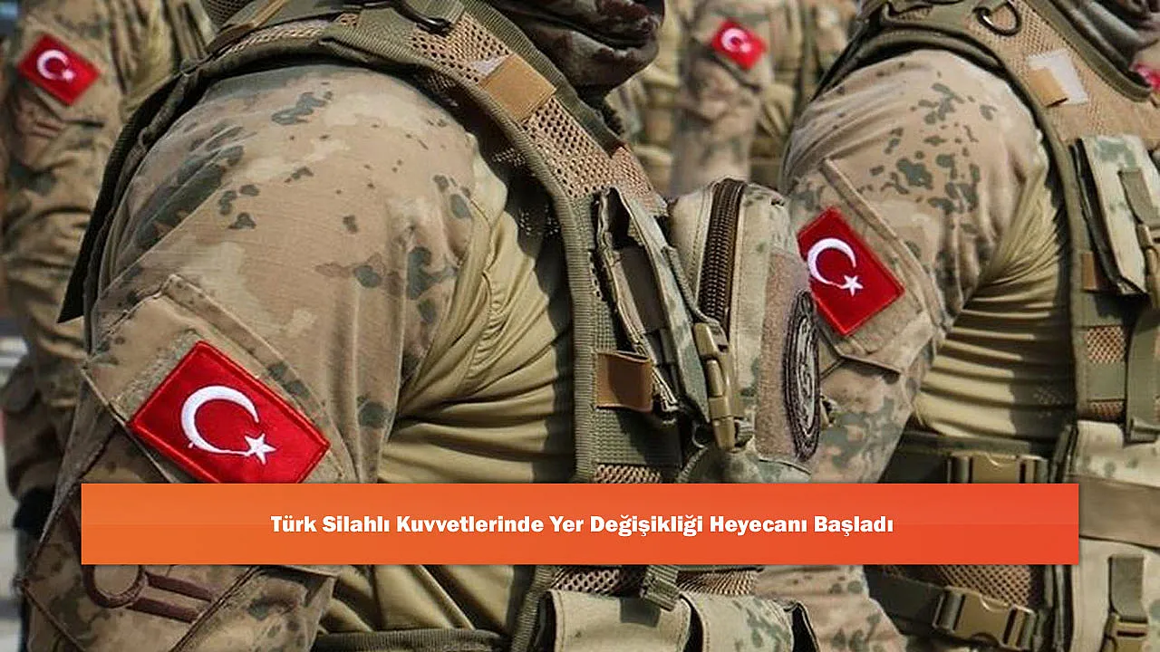 Türk Silahlı Kuvvetlerinde Yer Değişikliği Heyecanı Başladı