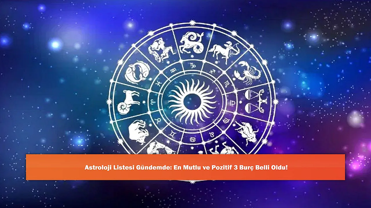 Astroloji Listesi Gündemde: En Mutlu ve Pozitif 3 Burç Belli Oldu!