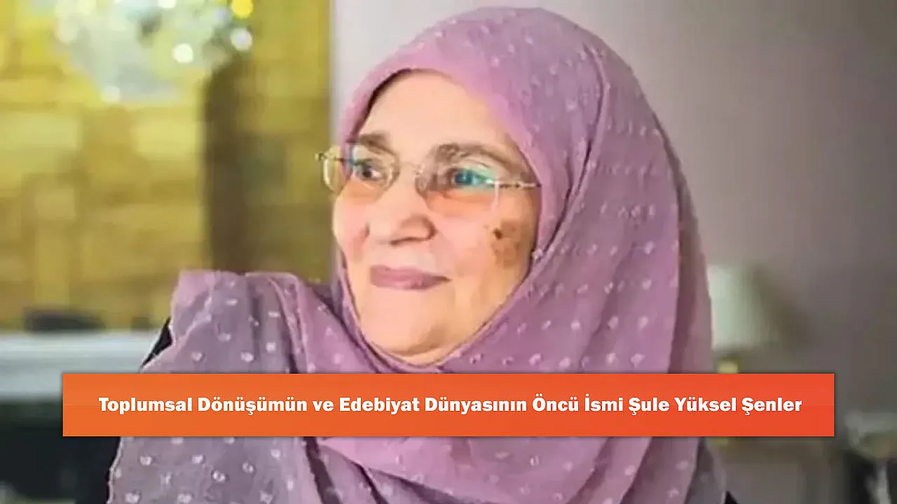 Toplumsal Dönüşümün ve Edebiyat Dünyasının Öncü İsmi Şule Yüksel Şenler