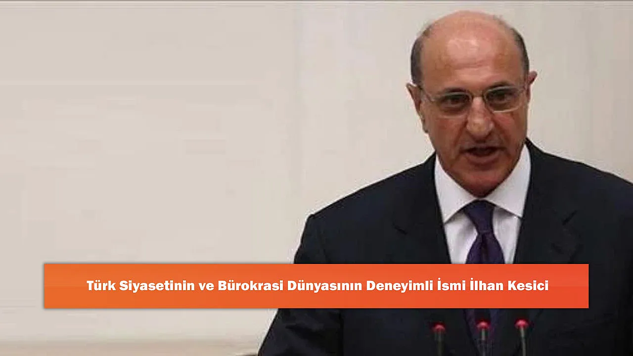 Türk Siyasetinin Ve Bürokrasi Dünyasının Deneyimli İsmi İlhan Kesici
