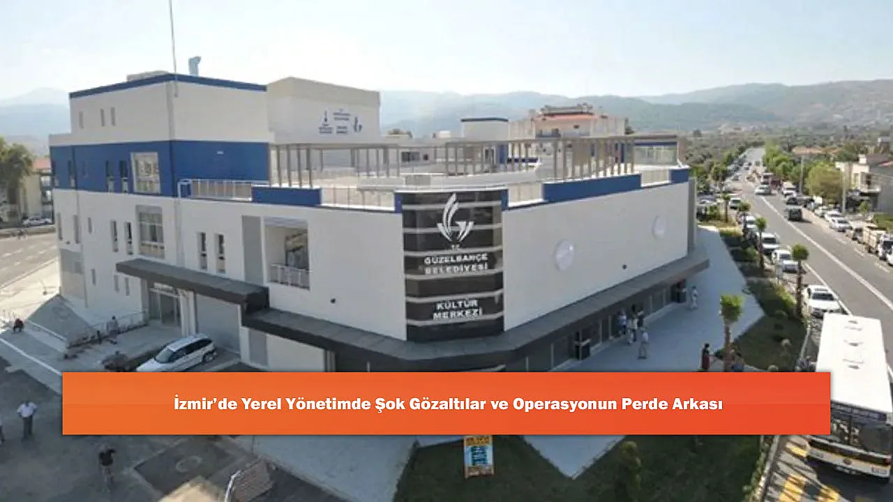 İzmir'de Yerel Yönetimde Şok Gözaltılar ve Operasyonun Perde Arkası