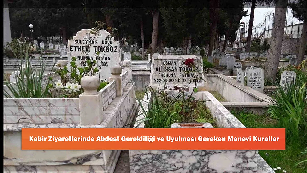 Kabir Ziyaretlerinde Abdest Gerekliliği ve Uyulması Gereken Manevi Kurallar