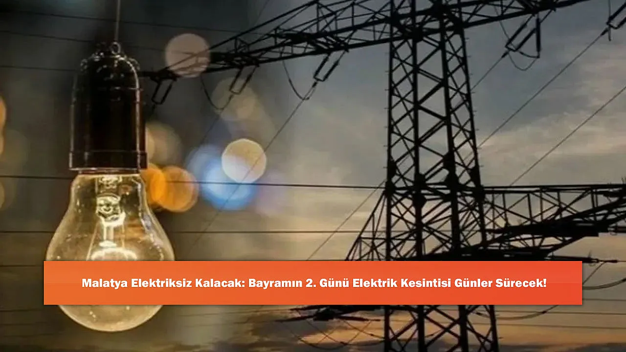 Malatya Elektriksiz Kalacak: Bayramın 2. Günü Elektrik Kesintisi Günler Sürecek!