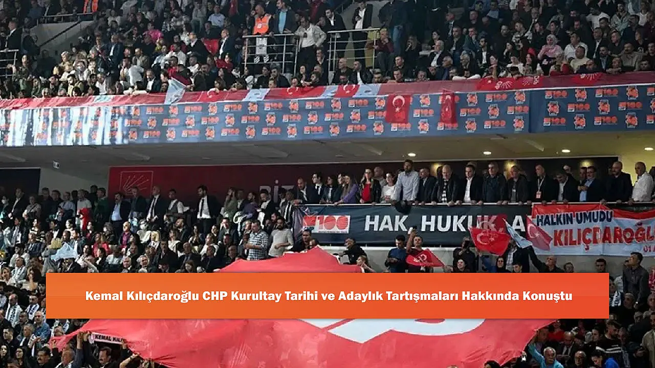 Kemal Kılıçdaroğlu CHP Kurultay Tarihi ve Adaylık Tartışmaları Hakkında Konuştu