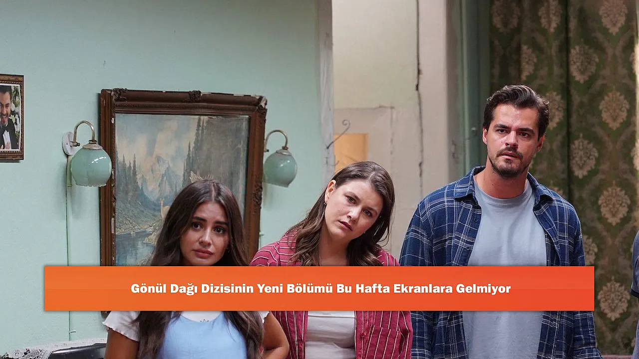 Gönül Dağı Dizisinin Yeni Bölümü Bu Hafta Ekranlara Gelmiyor