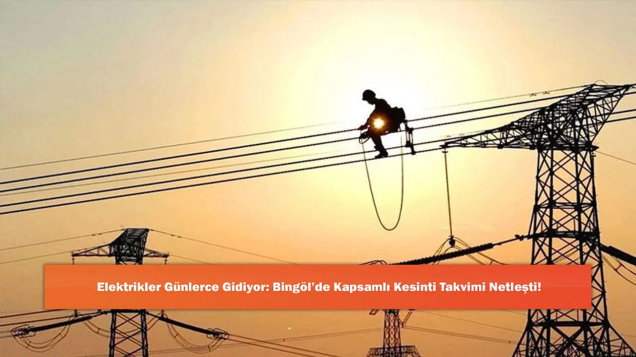 Elektrikler Günlerce Gidiyor: Bingöl'de Kapsamlı Kesinti Takvimi Netleşti!