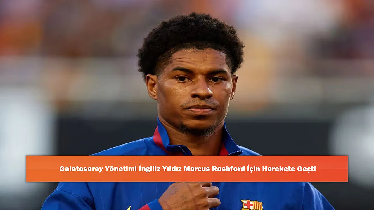 Galatasaray Yönetimi İngiliz Yıldız Marcus Rashford İçin Harekete Geçti