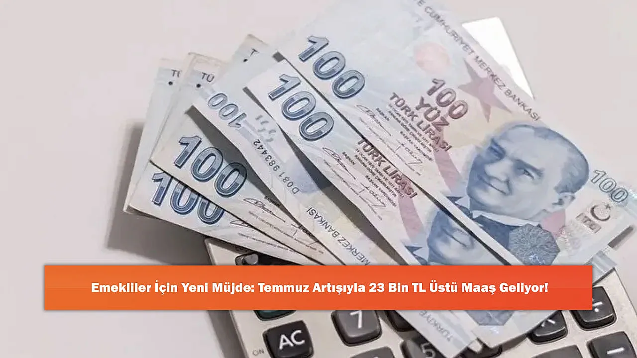 Emekliler İçin Yeni Müjde: Temmuz Artışıyla 23 Bin TL Üstü Maaş Geliyor!