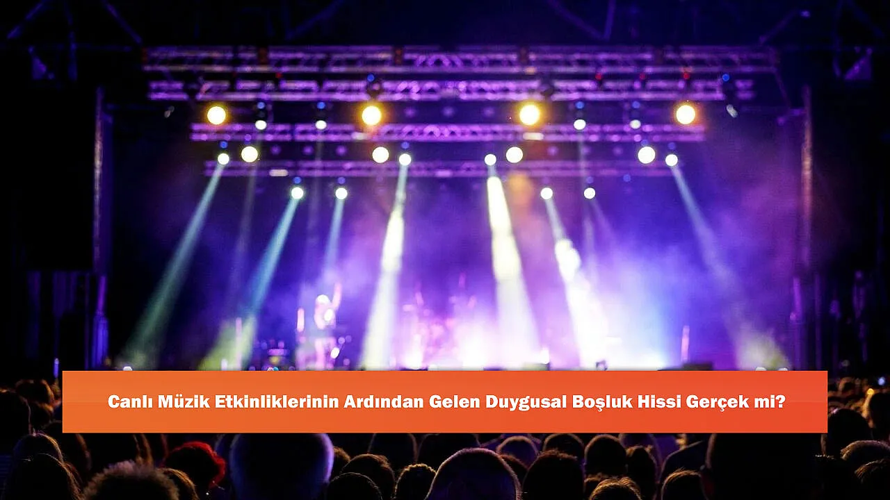 Canlı Müzik Etkinliklerinin Ardından Gelen Duygusal Boşluk Hissi Gerçek mi?