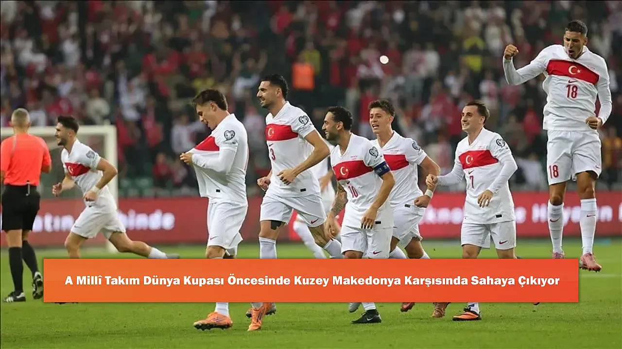 A Millî Takım Dünya Kupası Öncesinde Kuzey Makedonya Karşısında Sahaya Çıkıyor