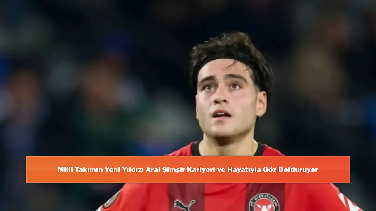 Milli Takımın Yeni Yıldızı Aral Şimşir Kariyeri ve Hayatıyla Göz Dolduruyor