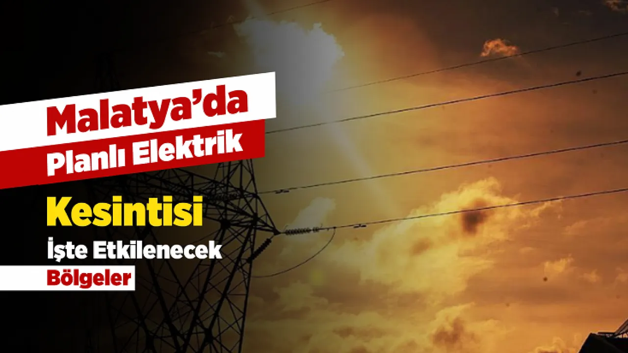 Kesinti Listesi Yayınlandı! Malatya'da Hangi Mahalleler Etkilenecek?