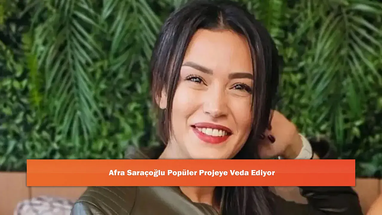 Afra Saraçoğlu Popüler Projeye Veda Ediyor