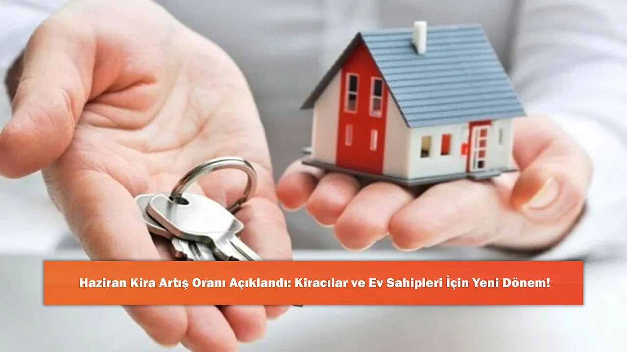 Haziran Kira Artış Oranı Açıklandı: Kiracılar ve Ev Sahipleri İçin Yeni Dönem!