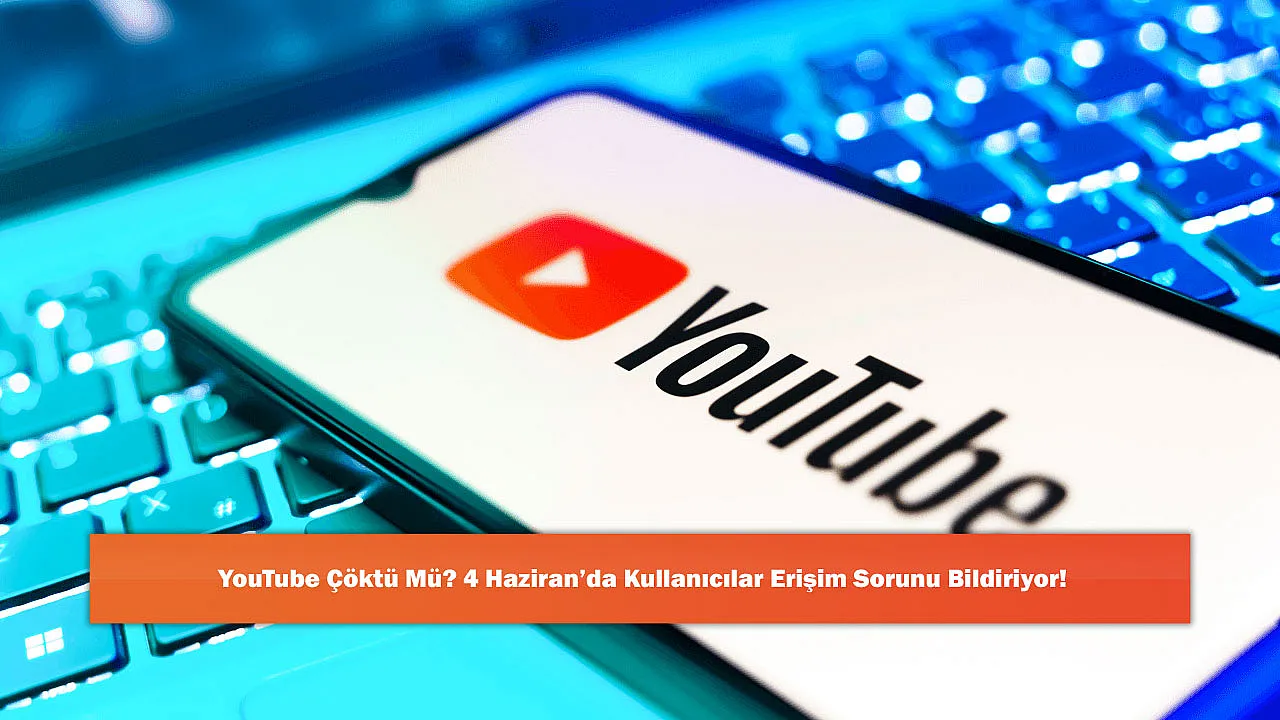 YouTube Çöktü Mü? 4 Haziran'da Kullanıcılar Erişim Sorunu Bildiriyor!
