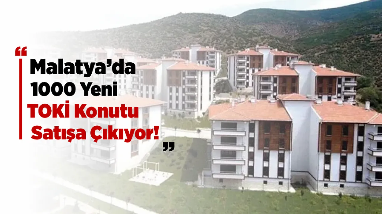 Malatya'da Satılacak 1000 Yeni TOKİ Konutu'nun Detayları Belli Oldu...