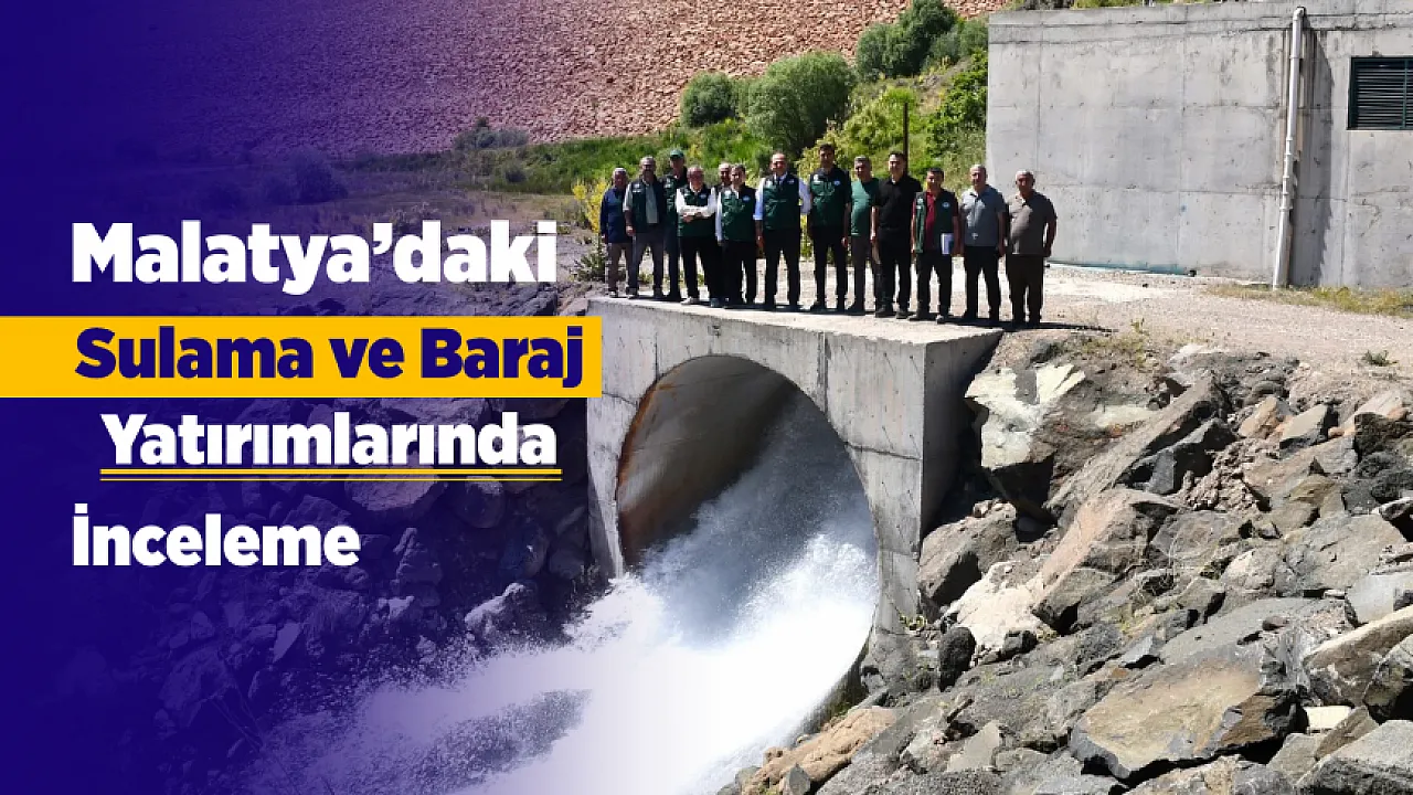 Malatya'daki Sulama Yatırımlarında Sahada İnceleme! Baraj Projelerinde Yeni Aşama