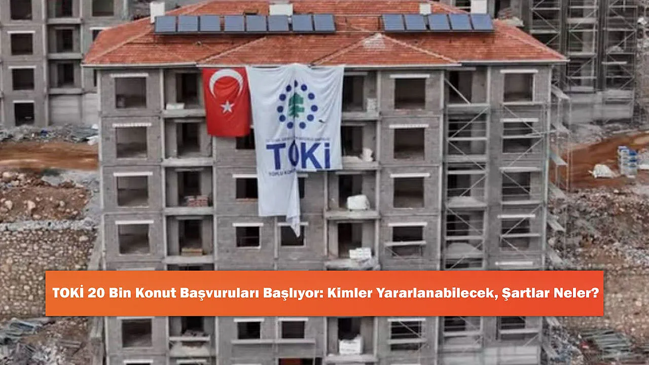 TOKİ 20 Bin Konut Başvuruları Başlıyor: Kimler Yararlanabilecek, Şartlar Neler?