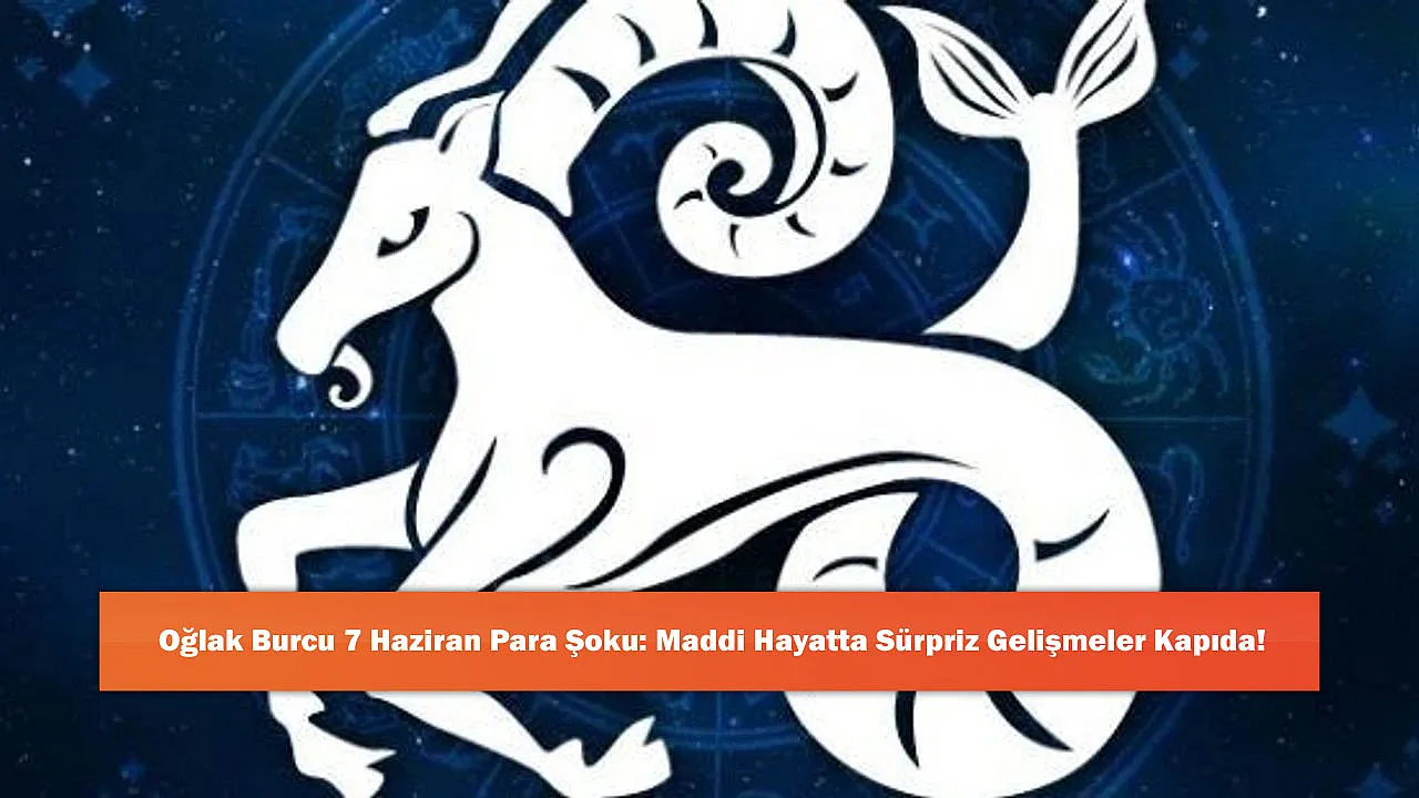 Oğlak Burcu 7 Haziran Para Şoku: Maddi Hayatta Sürpriz Gelişmeler Kapıda!
