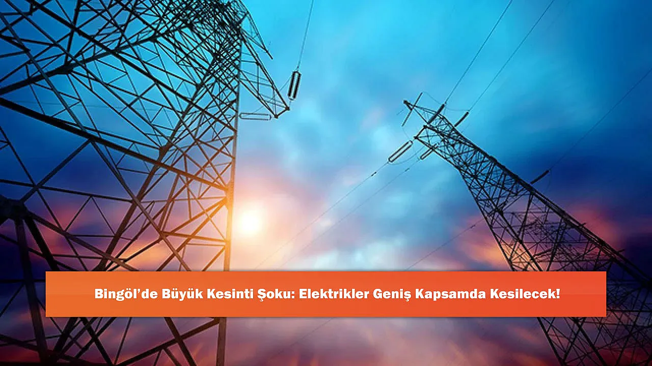 Bingöl'de Büyük Kesinti Şoku: Elektrikler Geniş Kapsamda Kesilecek!
