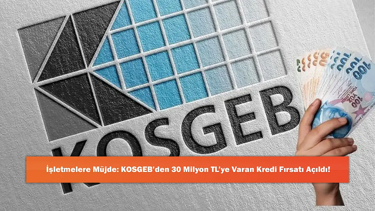 İşletmelere Müjde: KOSGEB'den 30 Milyon TL'ye Varan Kredi Fırsatı Açıldı!