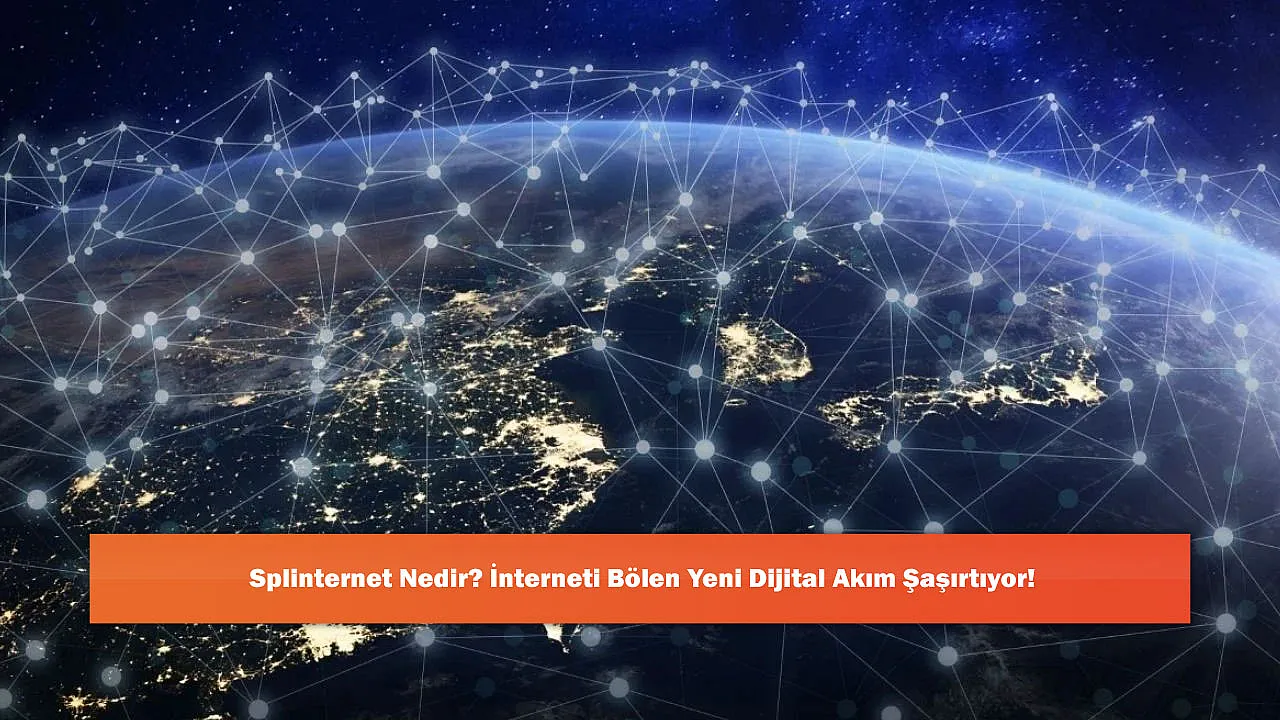 Splinternet Nedir? İnterneti Bölen Yeni Dijital Akım Şaşırtıyor!