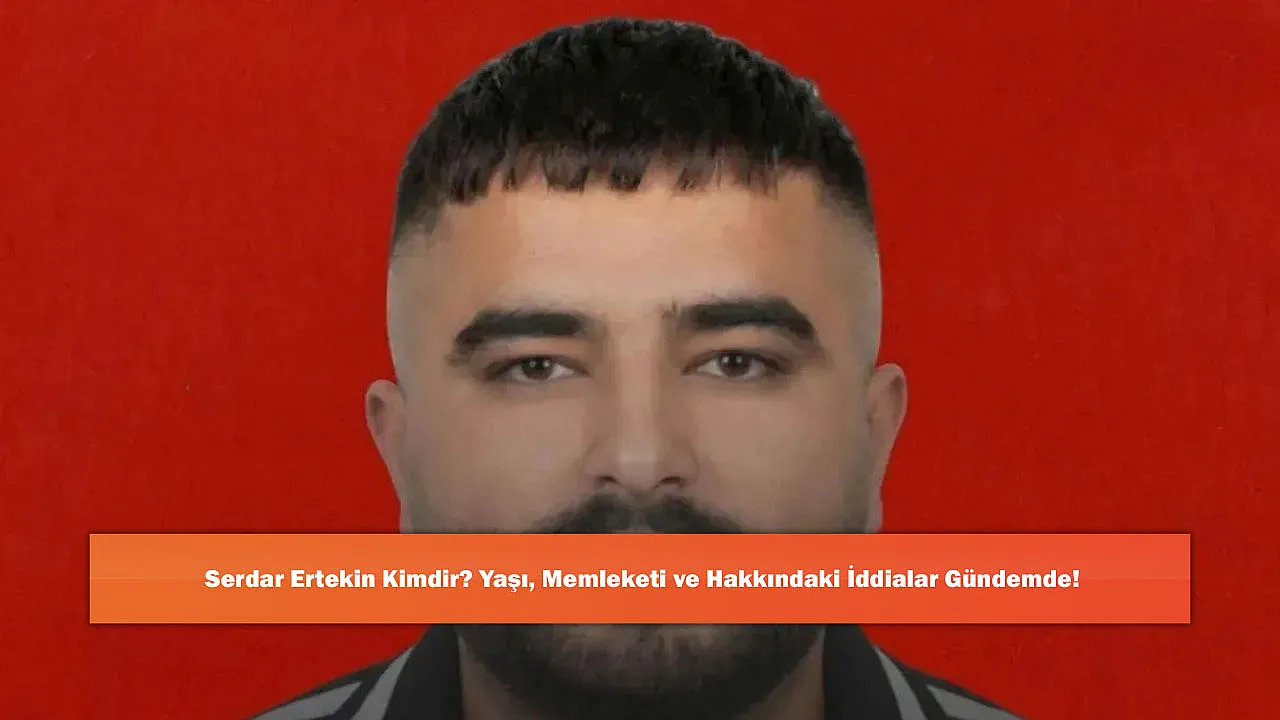 Serdar Ertekin Kimdir? Yaşı, Memleketi ve Hakkındaki İddialar Gündemde!