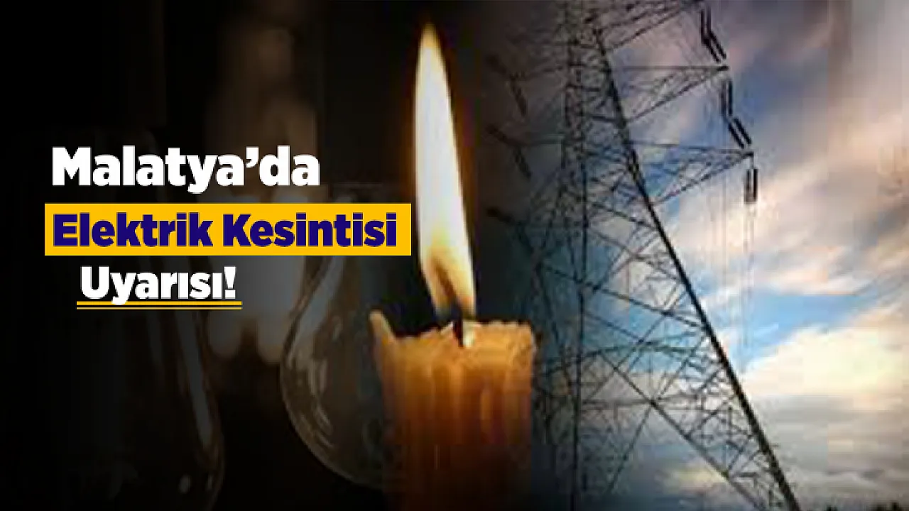 Malatya Genelinde Bakım Çalışması Alarmı! Elektrikler Saatlerce Kesilecek