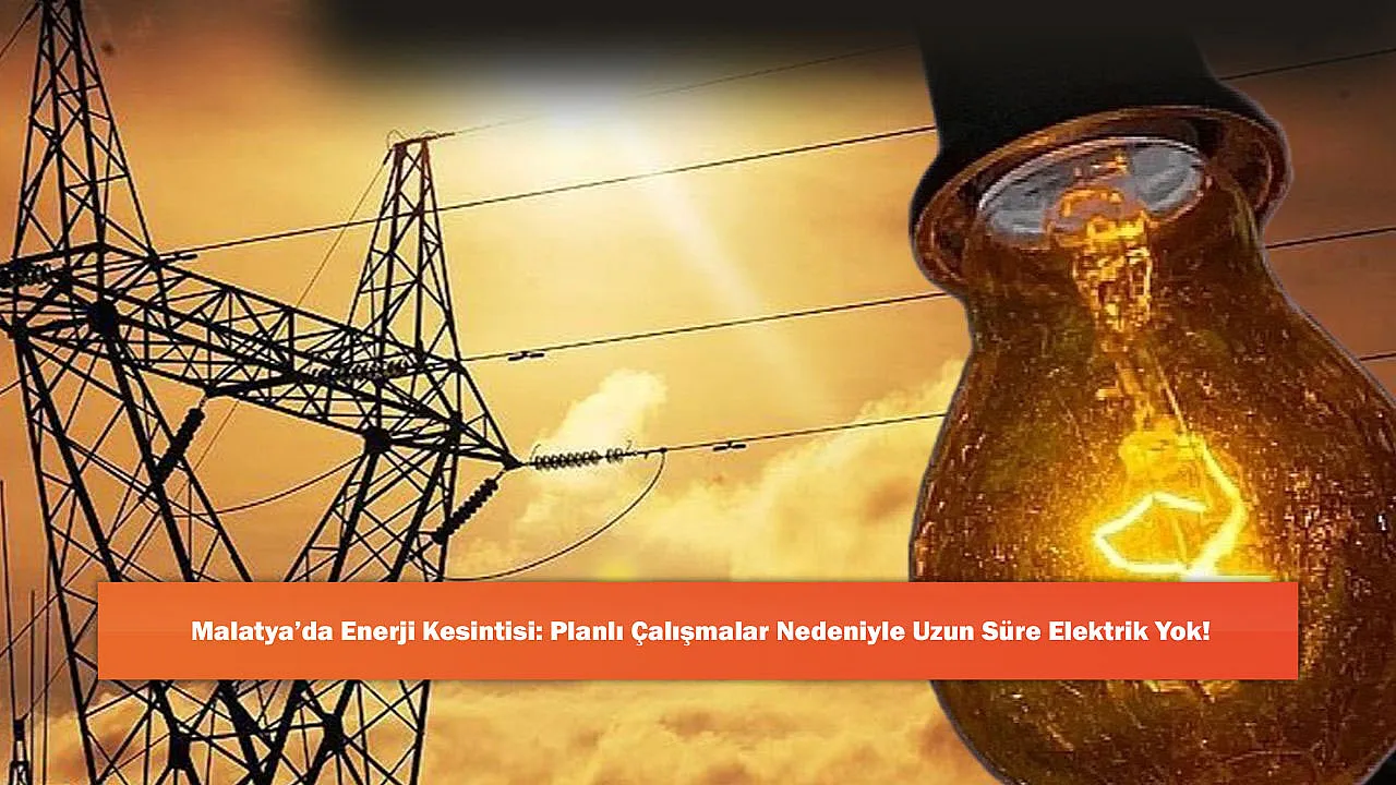 Malatya'da Enerji Kesintisi: Planlı Çalışmalar Nedeniyle Uzun Süre Elektrik Yok!