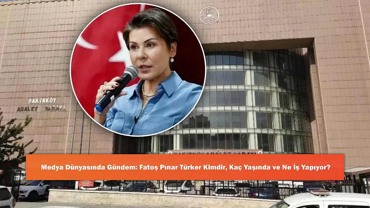 Medya Dünyasında Gündem: Fatoş Pınar Türker Kimdir, Kaç Yaşında ve Ne İş Yapıyor?