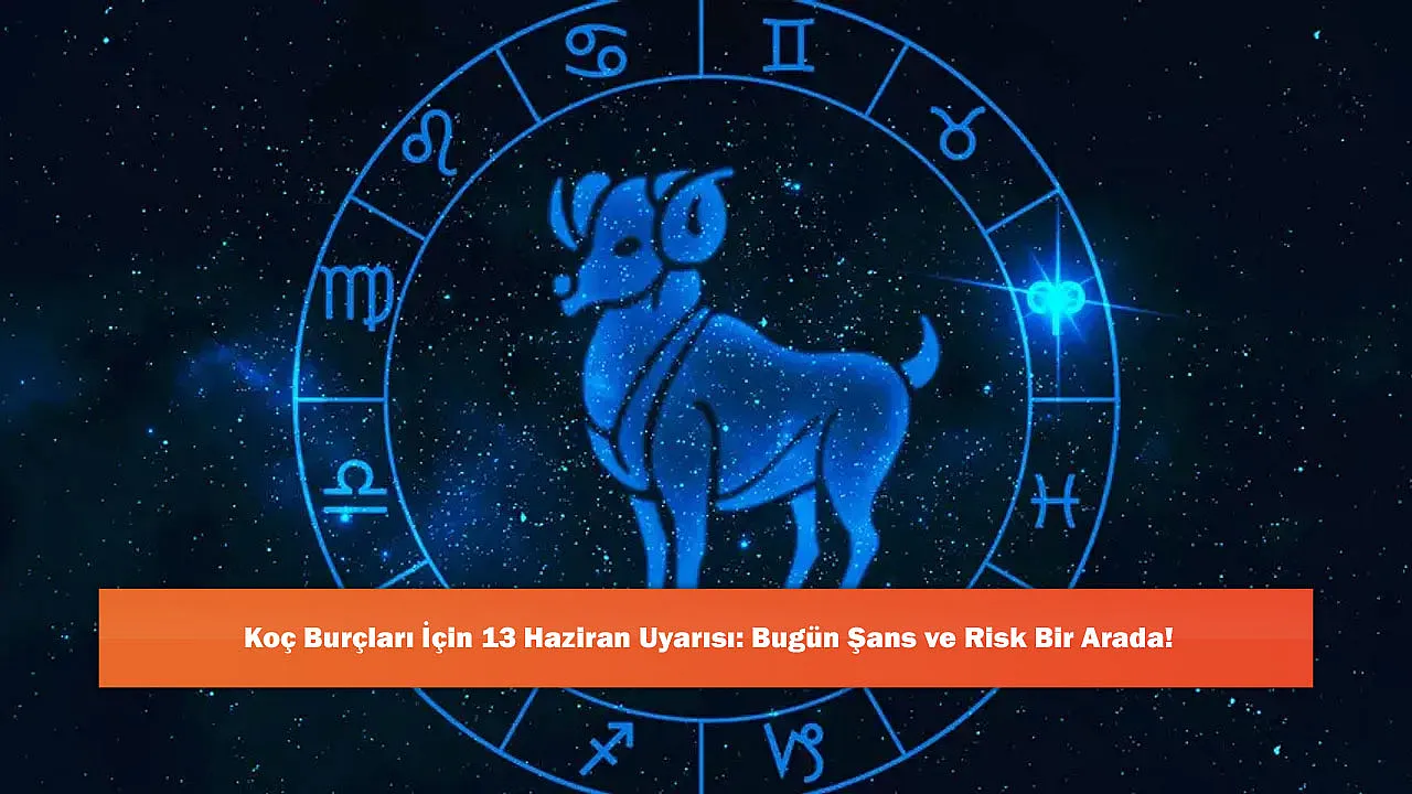 Koç Burçları İçin 13 Haziran Uyarısı: Bugün Şans ve Risk Bir Arada!