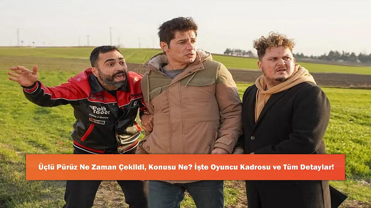Üçlü Pürüz Ne Zaman Çekildi, Konusu Ne? İşte Oyuncu Kadrosu ve Tüm Detaylar!