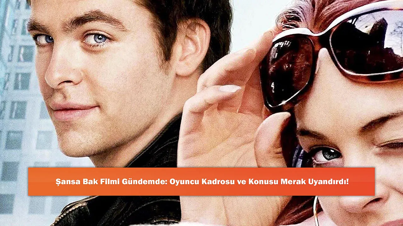 Şansa Bak Filmi Gündemde: Oyuncu Kadrosu ve Konusu Merak Uyandırdı!
