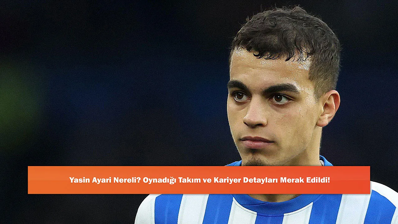Yasin Ayari Nereli? Oynadığı Takım ve Kariyer Detayları Merak Edildi!