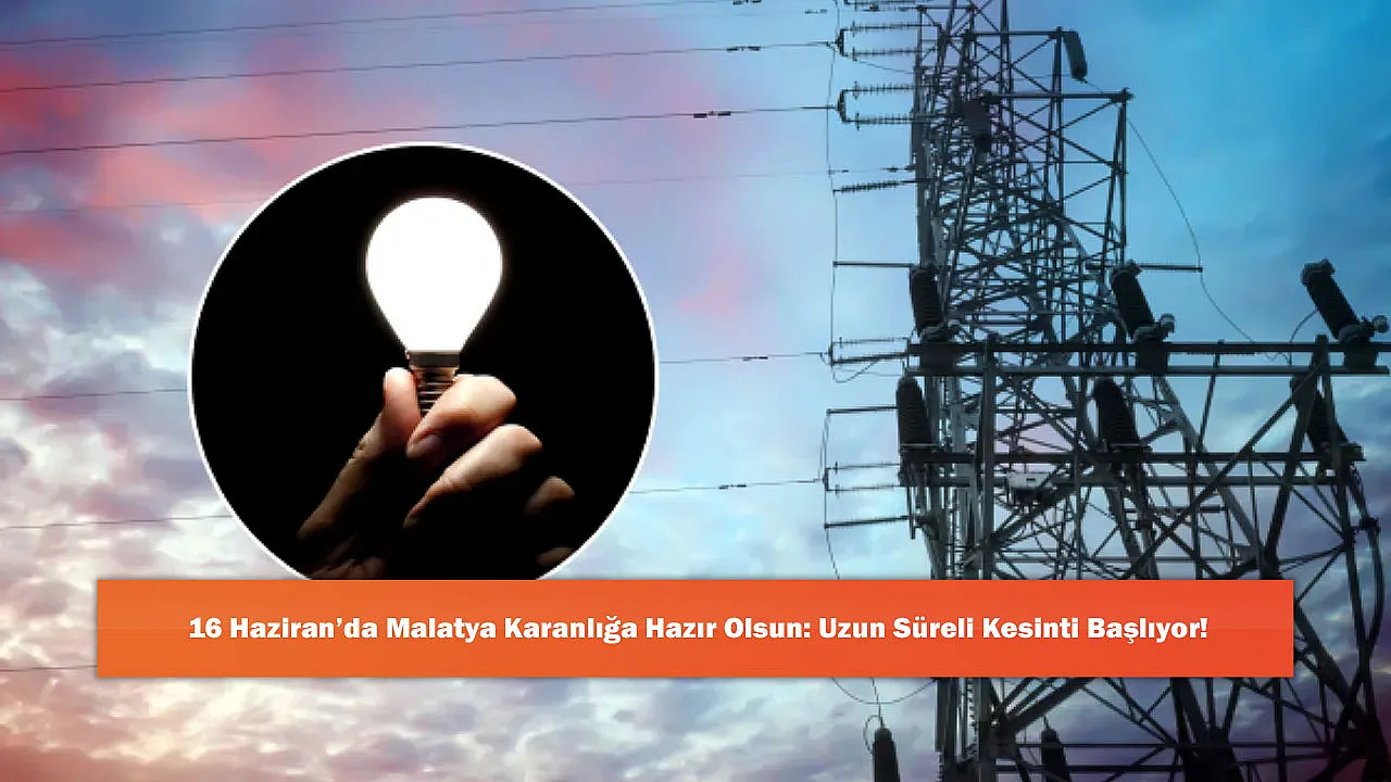 16 Haziran'da Malatya Karanlığa Hazır Olsun: Uzun Süreli Kesinti Başlıyor!