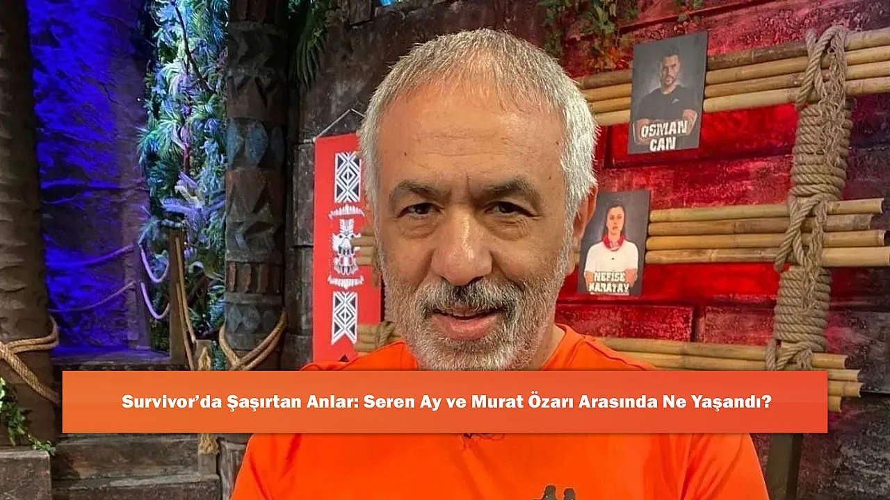 Survivor'da Şaşırtan Anlar: Seren Ay ve Murat Özarı Arasında Ne Yaşandı?