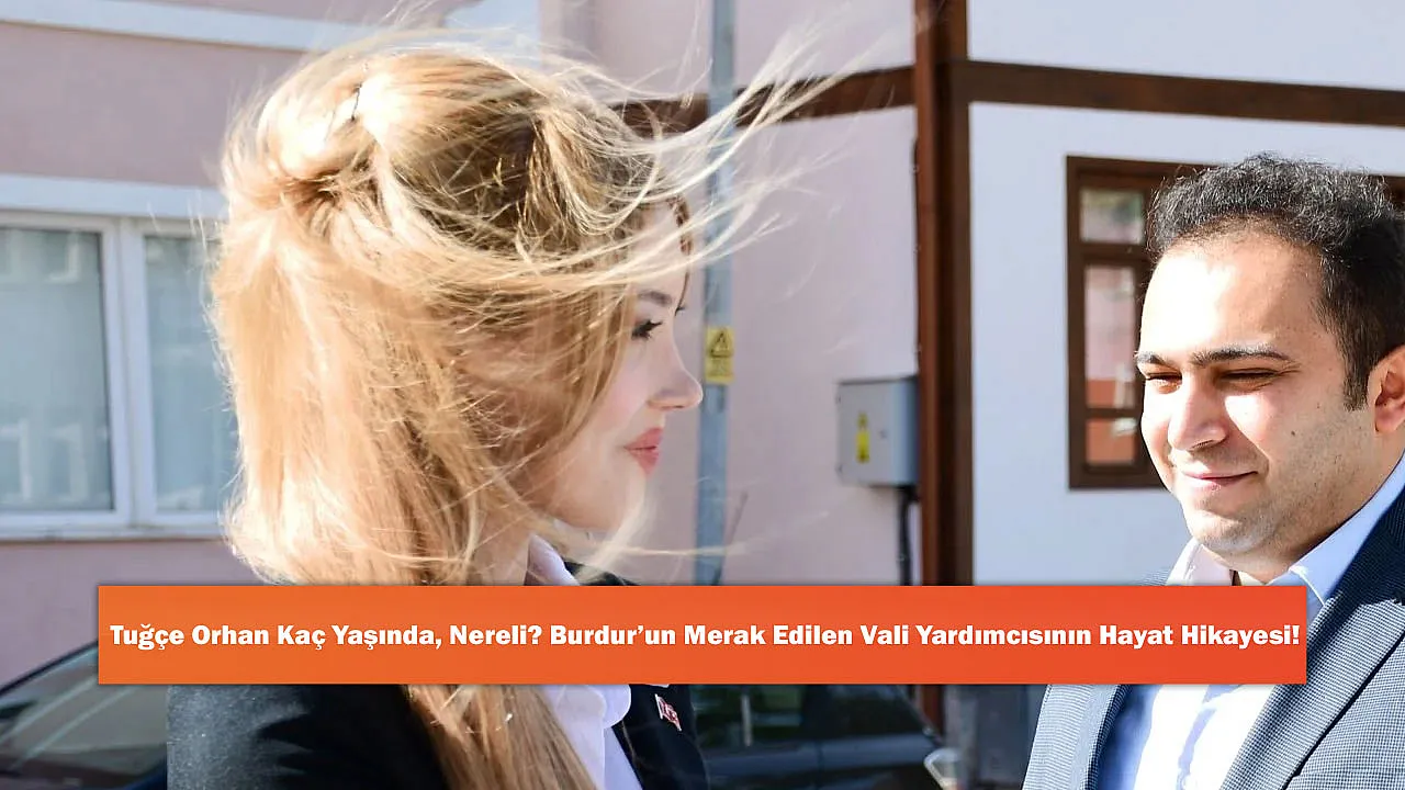Tuğçe Orhan Kaç Yaşında, Nereli? Burdur'un Merak Edilen Vali Yardımcısının Hayat Hikayesi!