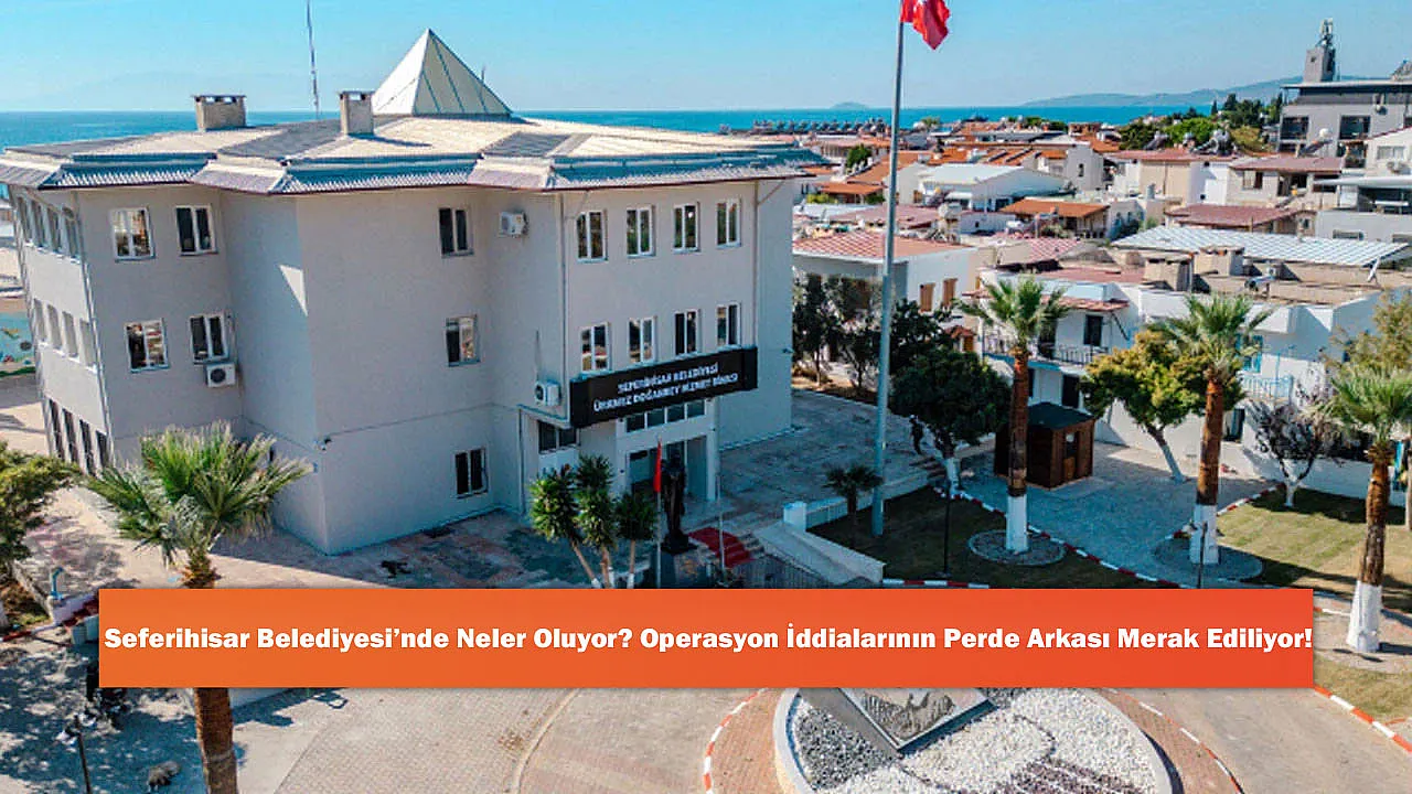 Seferihisar Belediyesi'nde Neler Oluyor? Operasyon İddialarının Perde Arkası Merak Ediliyor!