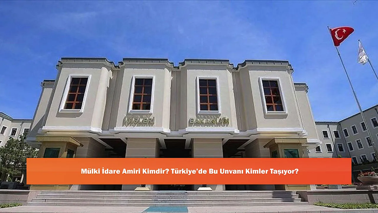 Mülki İdare Amiri Kimdir? Türkiye'de Bu Unvanı Kimler Taşıyor?