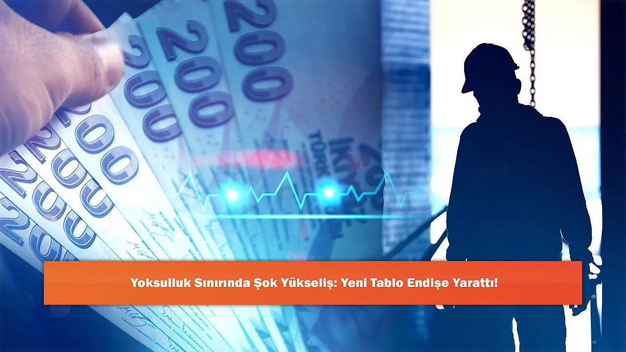 Yoksulluk Sınırında Şok Yükseliş: Yeni Tablo Endişe Yarattı!