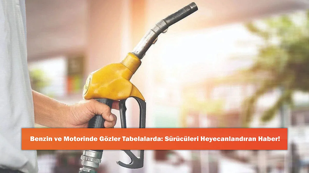 Benzin ve Motorinde Gözler Tabelalarda: Sürücüleri Heyecanlandıran Haber!