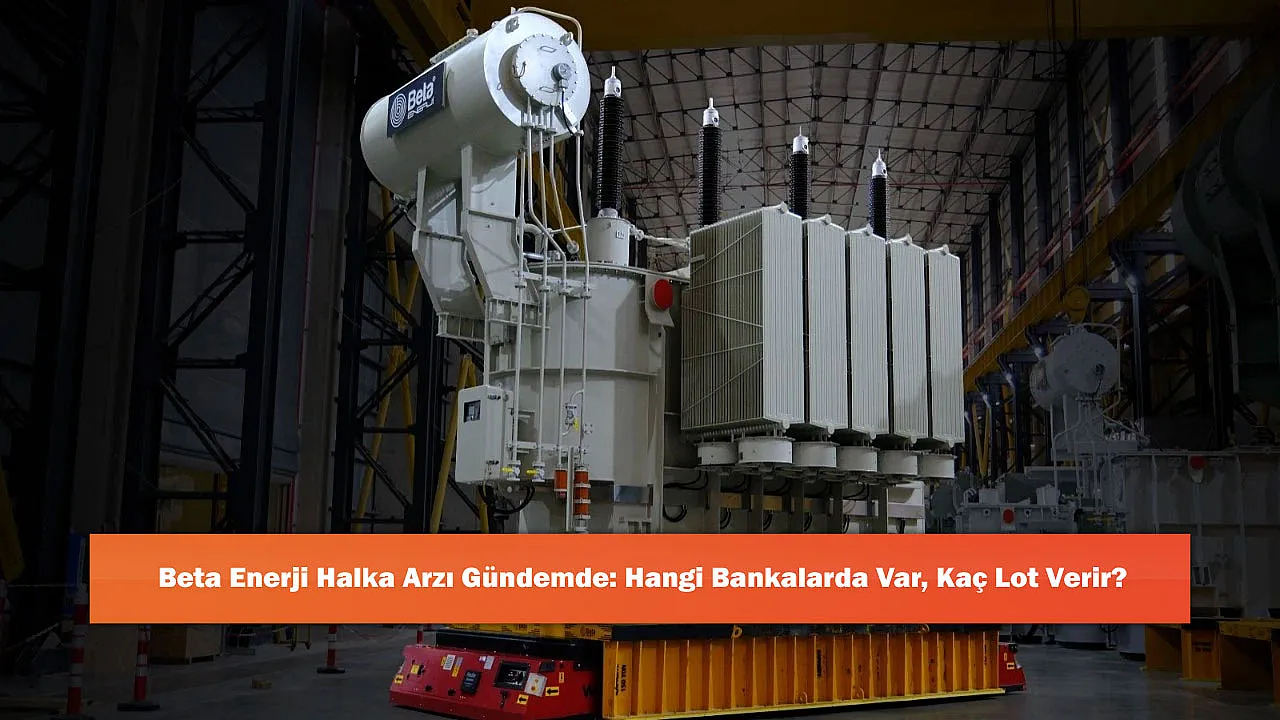 Beta Enerji Halka Arzı Gündemde: Hangi Bankalarda Var, Kaç Lot Verir?