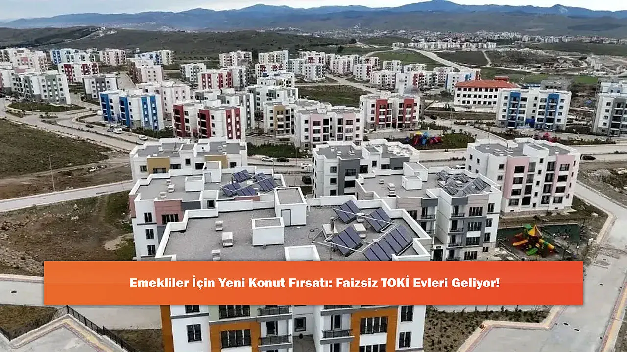 Emekliler İçin Yeni Konut Fırsatı: Faizsiz TOKİ Evleri Geliyor!