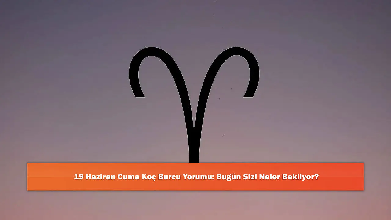 19 Haziran Cuma Koç Burcu Yorumu: Bugün Sizi Neler Bekliyor?