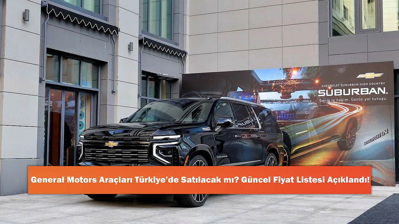 General Motors Araçları Türkiye'de Satılacak mı? Güncel Fiyat Listesi Açıklandı!