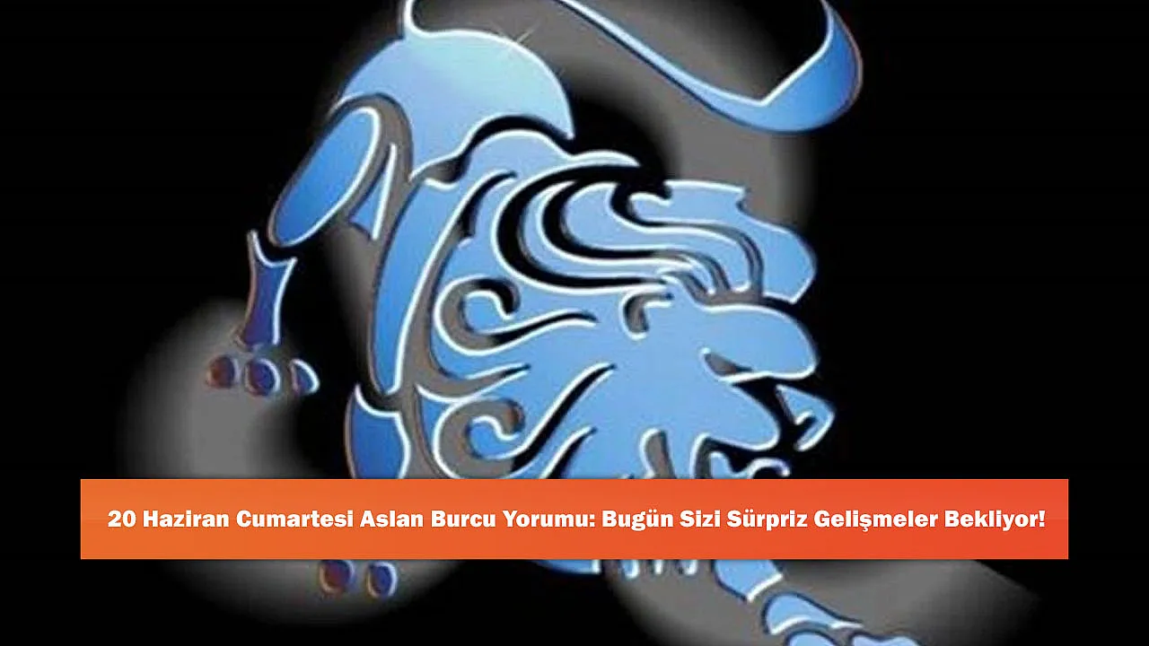 20 Haziran Cumartesi Aslan Burcu Yorumu: Bugün Sizi Sürpriz Gelişmeler Bekliyor!